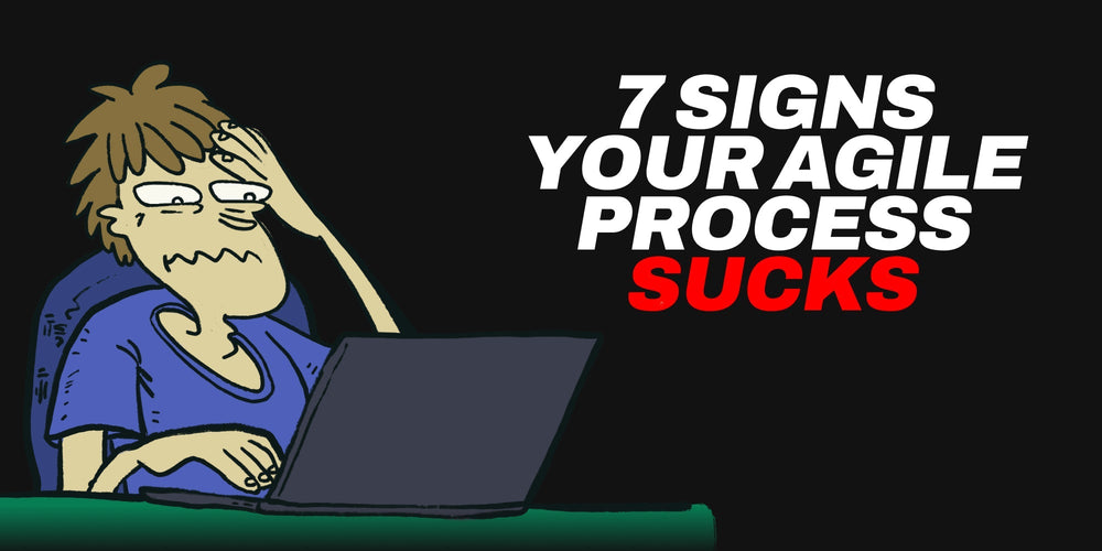 7 Signs Your Agile Process Sucks