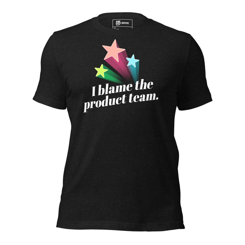 I Blame The Product Team T-shirt | Sarcastic Tee